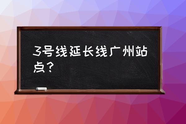 广州地铁三号线北延线 3号线延长线广州站点？