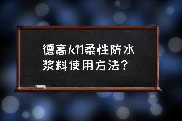 德高防水涂料使用方法 德高k11柔性防水浆料使用方法？