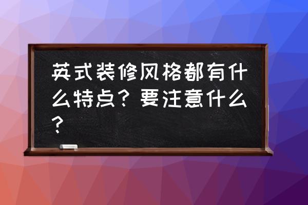 英式装修风格的特点 英式装修风格都有什么特点？要注意什么？