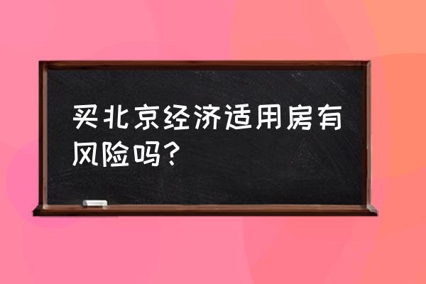 北京现在还有经济适用房吗 买北京经济适用房有风险吗？