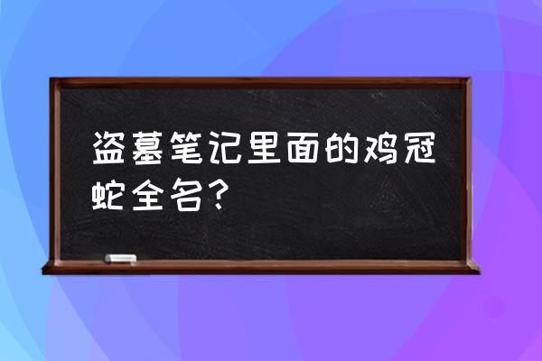 野鸡脖子蛇带冠的 盗墓笔记里面的鸡冠蛇全名？