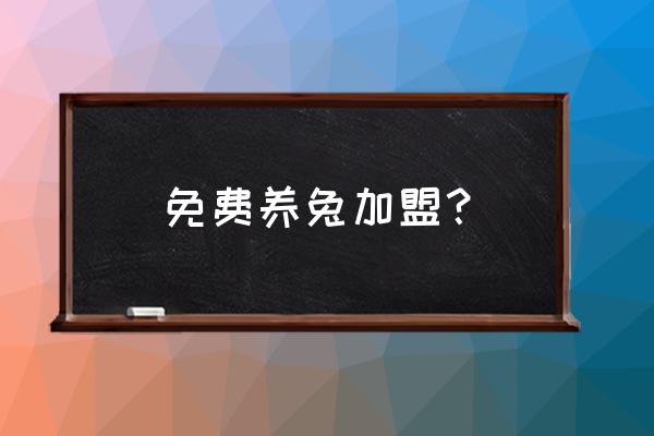 兔子养殖合作 免费养兔加盟？