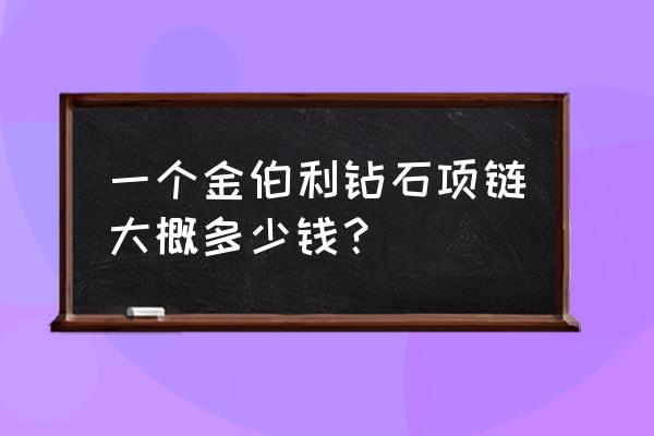 金伯利钻石最新款 一个金伯利钻石项链大概多少钱？