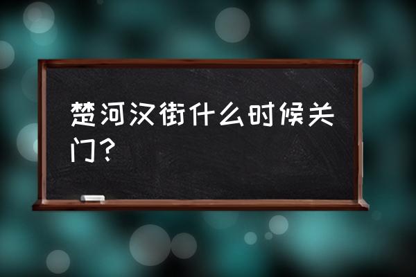 武汉楚河汉街在哪个区 楚河汉街什么时候关门？