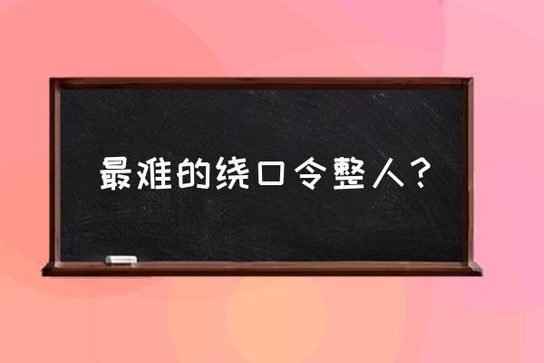 最难的绕口令就一句话 最难的绕口令整人？