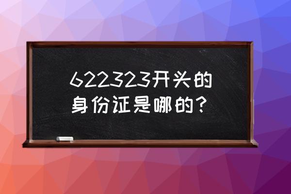 2020年古浪县县长 622323开头的身份证是哪的？