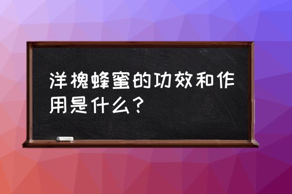 洋洋槐蜂蜜的功效与作用 洋槐蜂蜜的功效和作用是什么？