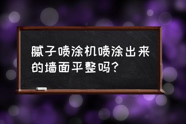 自动腻子粉喷涂机 腻子喷涂机喷涂出来的墙面平整吗？