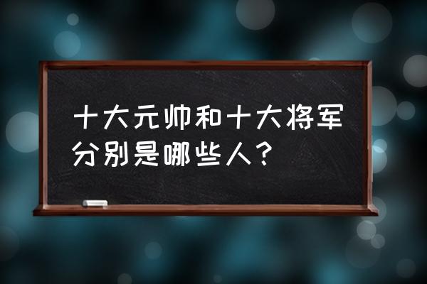 专打386旅 十大元帅和十大将军分别是哪些人？