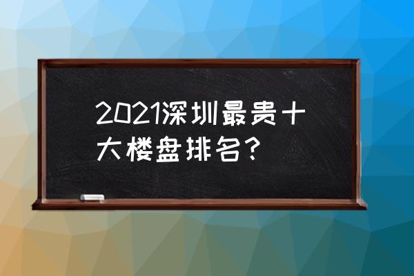 深圳新盘2021 2021深圳最贵十大楼盘排名？