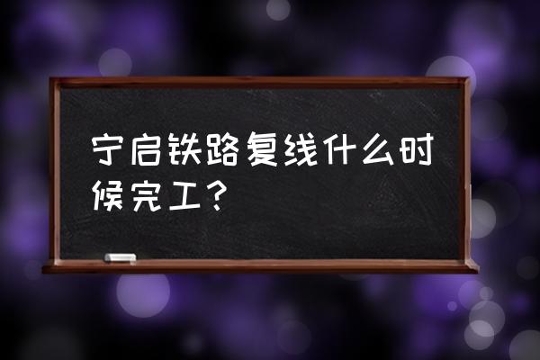 为什么叫宁启铁路 宁启铁路复线什么时候完工？