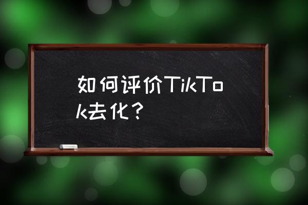 去中国化手段 如何评价TikTok去化？