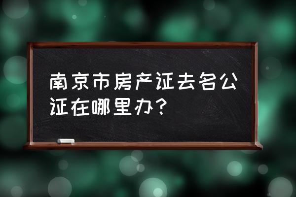 南京有几家公证处 南京市房产证去名公证在哪里办？