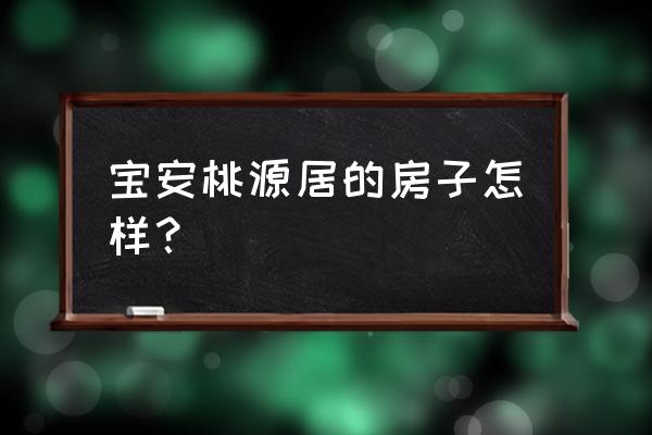 宝安桃源居开发商 宝安桃源居的房子怎样？