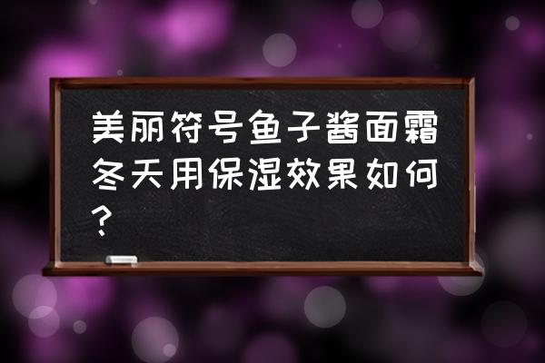 美丽符号化妆品怎么样 美丽符号鱼子酱面霜冬天用保湿效果如何？