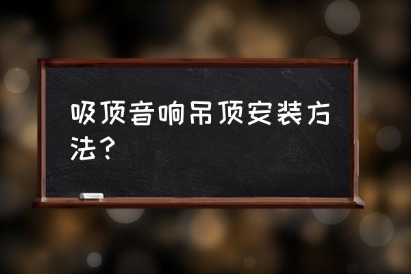 天花喇叭工程 吸顶音响吊顶安装方法？