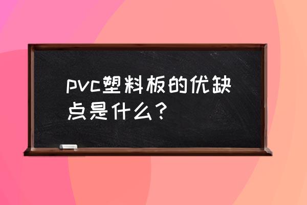 pvc材料的优缺点 pvc塑料板的优缺点是什么？