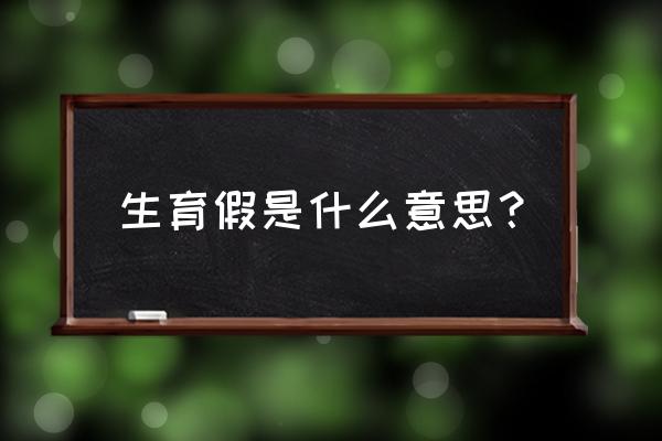 计划生育假是什么假 生育假是什么意思？