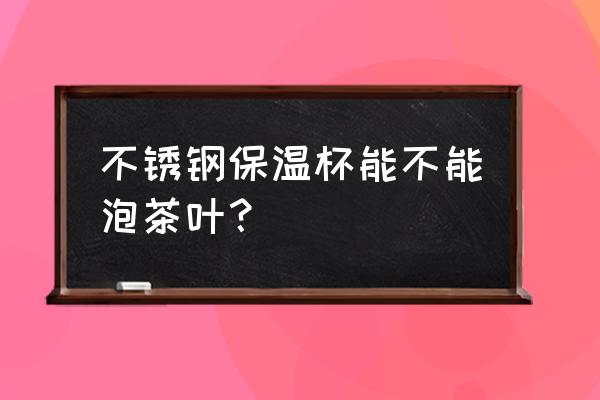 不锈钢保温杯能泡茶吗 不锈钢保温杯能不能泡茶叶？