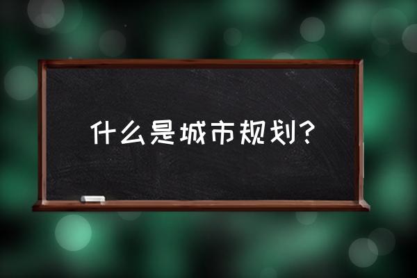 城市规划定义 什么是城市规划？