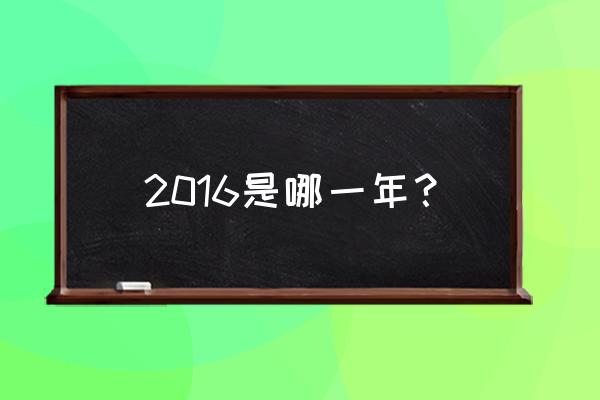 2016是什么年份 2016是哪一年？