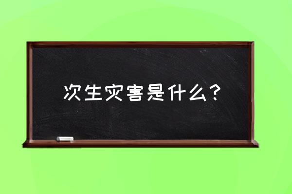 次生灾害都有哪些 次生灾害是什么？