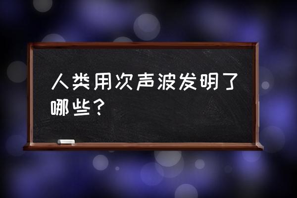 次声波的应用举例两个 人类用次声波发明了哪些？