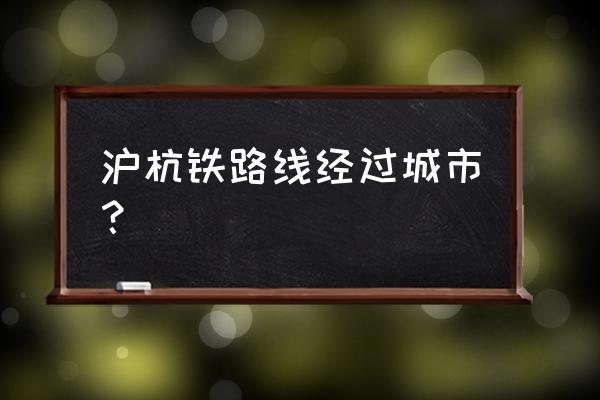 上海到杭州高铁介绍 沪杭铁路线经过城市？