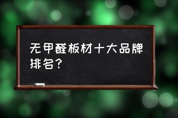 中国人造板企业排名 无甲醛板材十大品牌排名？