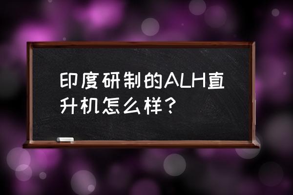 北极星轻型直升机 印度研制的ALH直升机怎么样？