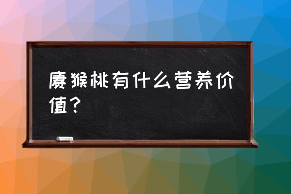 猕猴桃的十大功效 猕猴桃有什么营养价值？