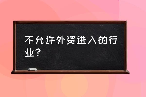 限制外商投资产业目录 不允许外资进入的行业？