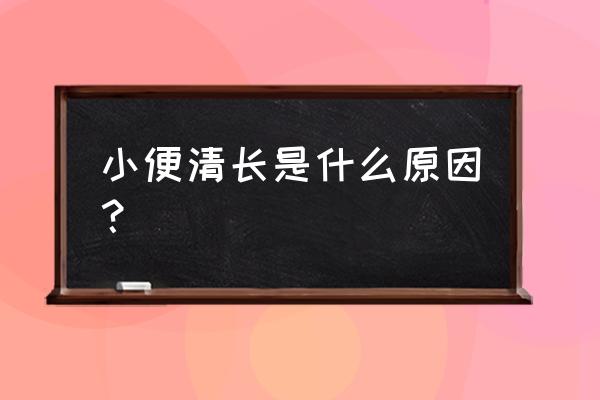 小便清长是什么颜色 小便清长是什么原因？