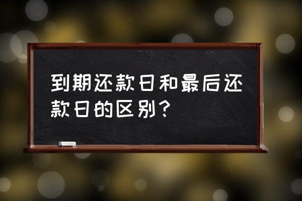 到期还款日是最后还款日吗 到期还款日和最后还款日的区别？