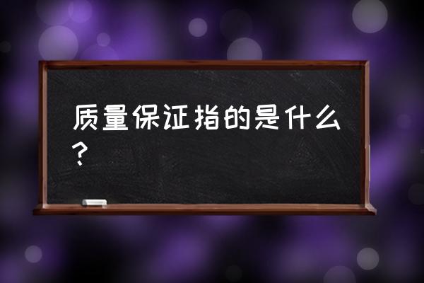 质量保证书定义 质量保证指的是什么？