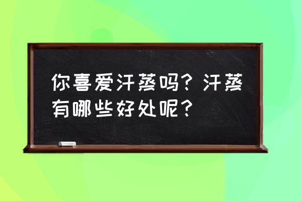 汗蒸的十大功效与作用 你喜爱汗蒸吗？汗蒸有哪些好处呢？