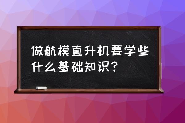 遥控直升机航模品牌 做航模直升机要学些什么基础知识？