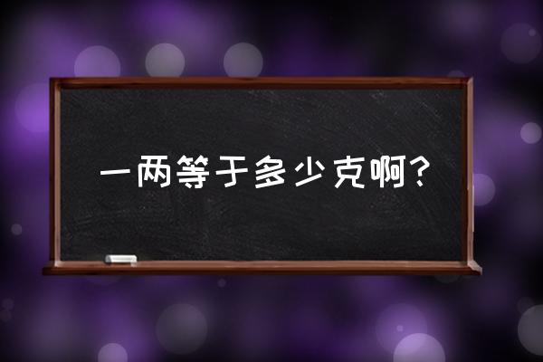 1两等于多少克 一两等于多少克啊？