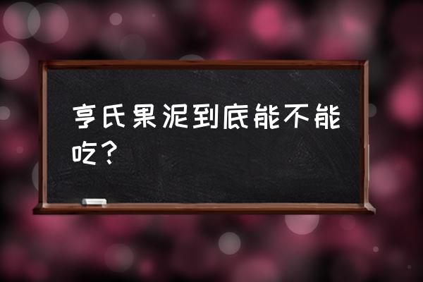 亨氏果汁泥曝光 亨氏果泥到底能不能吃？