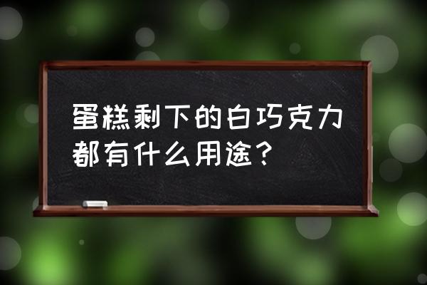 白巧克力的功效与作用 蛋糕剩下的白巧克力都有什么用途？