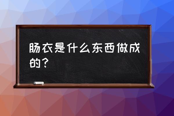 肠衣是什么肠子 肠衣是什么东西做成的？