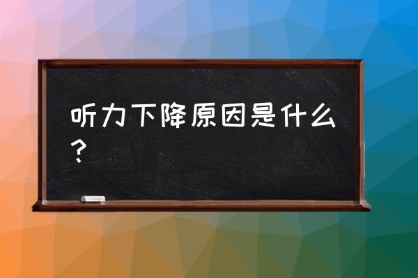 听力下降原因 听力下降原因是什么？