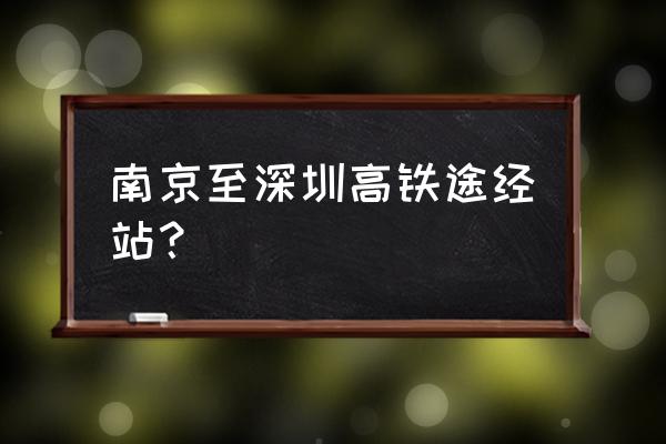 南京到深圳经过那些城市 南京至深圳高铁途经站？