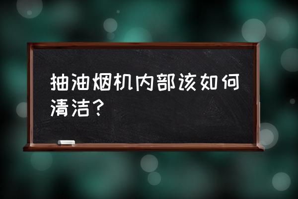 油烟机内部怎么清洗 抽油烟机内部该如何清洁？