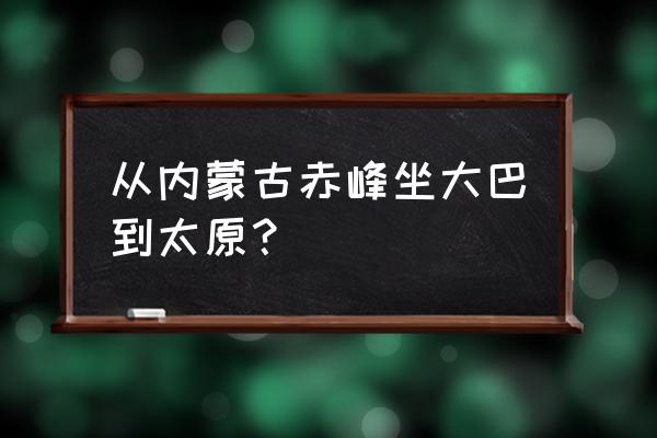 赤峰彩虹桥汽车站 从内蒙古赤峰坐大巴到太原？