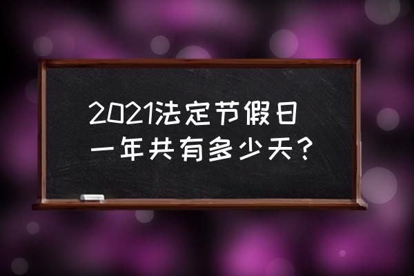 2021年法定节假日安排 2021法定节假日一年共有多少天？