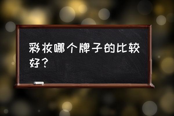 什么牌子彩妆最好用 彩妆哪个牌子的比较好？