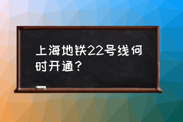 上海地铁22号线全程站点 上海地铁22号线何时开通？