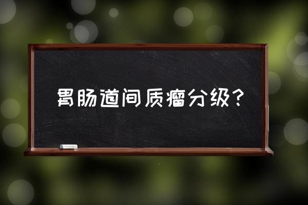 胃肠道间质瘤分级 胃肠道间质瘤分级？