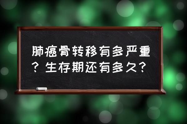 肺癌肝转移骨转移 肺癌骨转移有多严重？生存期还有多久？